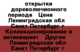 открытки дореволючионного периода › Цена ­ 400 - Ленинградская обл., Санкт-Петербург г. Коллекционирование и антиквариат » Другое   . Ленинградская обл.,Санкт-Петербург г.
